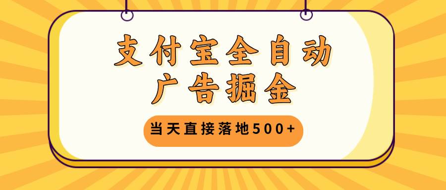 （13113期）支付宝全自动广告掘金，当天直接落地500+，无需养鸡可矩阵放大操作-玩备项目资源网