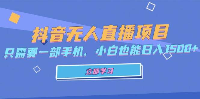 （13124期）抖音无人直播项目，只需要一部手机，小白也能日入1500+-玩备项目资源网