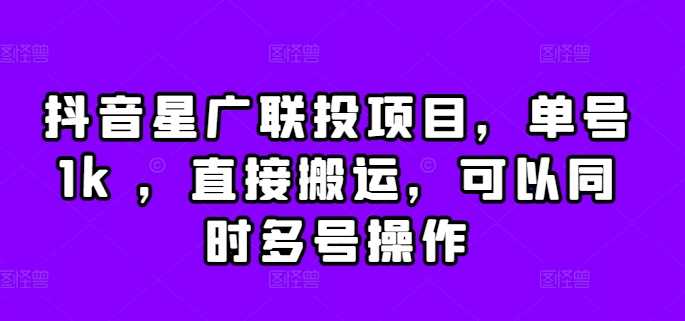 抖音星广联投项目，单号1k ，直接搬运，可以同时多号操作【揭秘】-玩备项目资源网