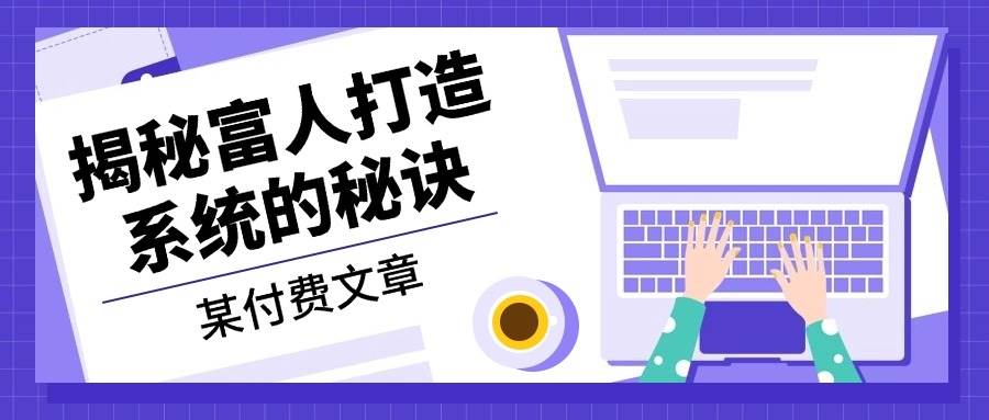 某公众号付费文章：《揭秘富人打造系统的秘诀》-玩备项目资源网
