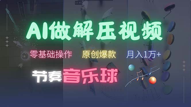 （13134期）AI制作节奏音乐球解压视频，不需要专业工具，零基础操作，条条视频原创…-玩备项目资源网