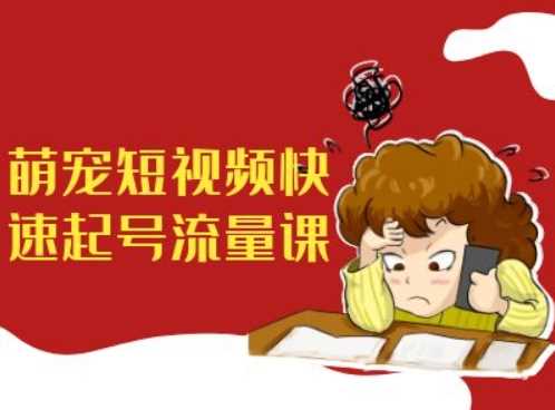 萌宠短视频快速起号流量课，短视频带货宠物新风口-玩备项目资源网