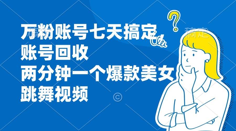 （13136期）万粉账号七天搞定，账号回收，两分钟一个爆款美女跳舞视频-玩备项目资源网
