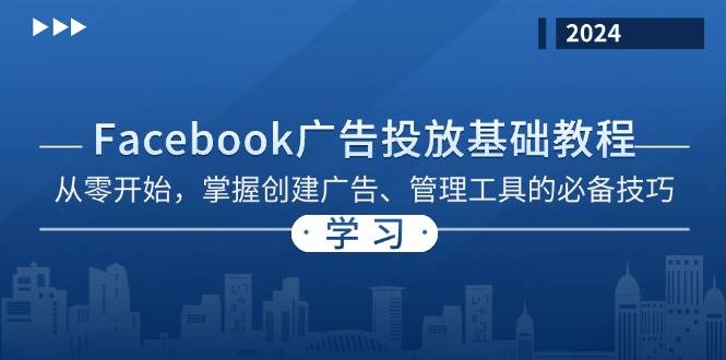（13148期）Facebook 广告投放基础教程：从零开始，掌握创建广告、管理工具的必备技巧-玩备项目资源网