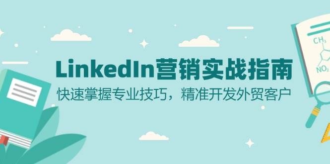 （13147期）LinkedIn 营销实战指南：快速掌握专业技巧，精准开发外贸客户-玩备项目资源网