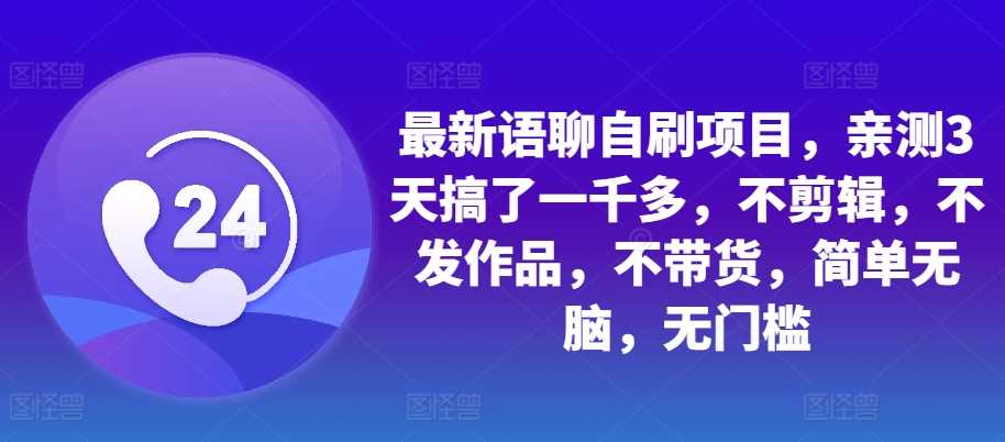 最新语聊自刷项目，亲测3天搞了一千多，不剪辑，不发作品，不带货，简单无脑，无门槛-玩备项目资源网