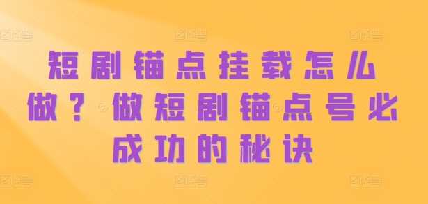 短剧锚点挂载怎么做？做短剧锚点号必成功的秘诀-玩备项目资源网
