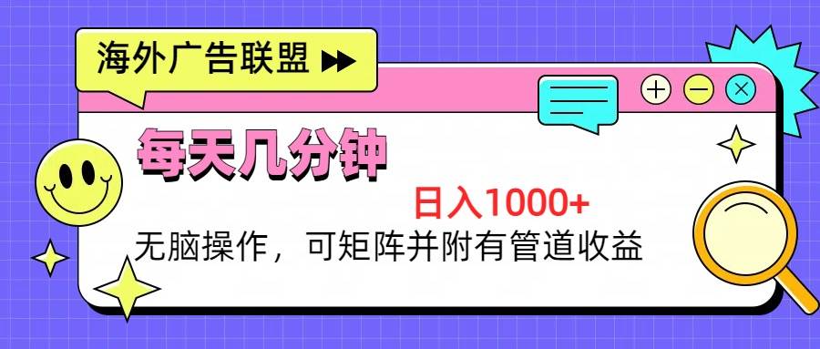 （13151期）海外广告联盟，每天几分钟日入1000+无脑操作，可矩阵并附有管道收益-玩备项目资源网