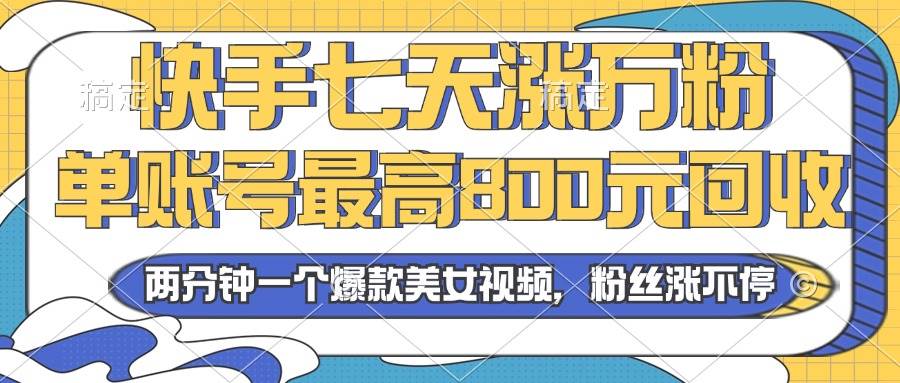 （13158期）2024年快手七天涨万粉，但账号最高800元回收。两分钟一个爆款美女视频-玩备项目资源网