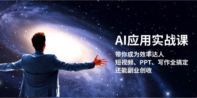 AI应用实战课：带你成为效率达人！短视频、PPT、写作全搞定，还能副业创收-玩备项目资源网