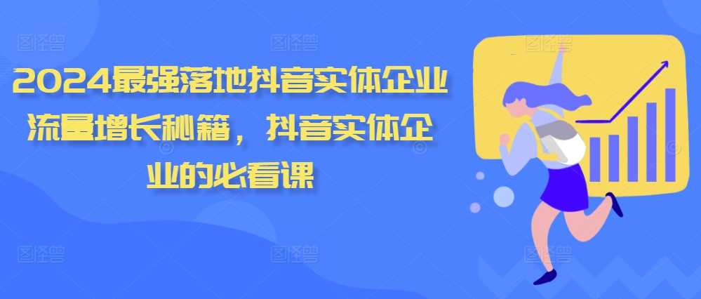 2024最强落地抖音实体企业流量增长秘籍，抖音实体企业的必看课-玩备项目资源网