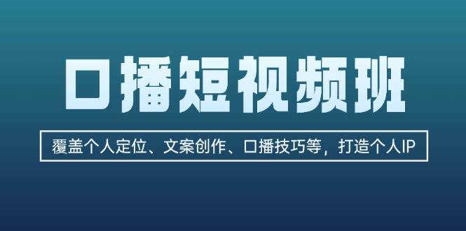 （13162期）口播短视频班：覆盖个人定位、文案创作、口播技巧等，打造个人IP-玩备项目资源网