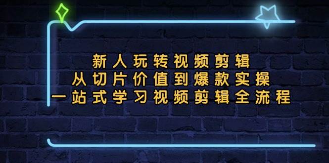 （13178期）新人玩转视频剪辑：从切片价值到爆款实操，一站式学习视频剪辑全流程-玩备项目资源网