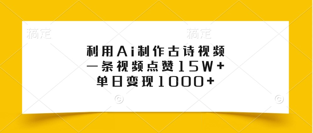 利用Ai制作古诗视频，一条视频点赞15W+，单日变现1000+-玩备项目资源网