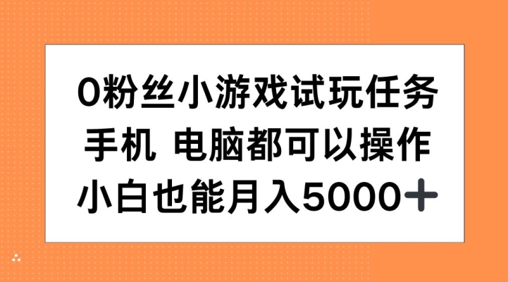 0粉丝小游戏试玩任务，手机电脑都可以操作，小白也能月入5000+【揭秘】-玩备项目资源网