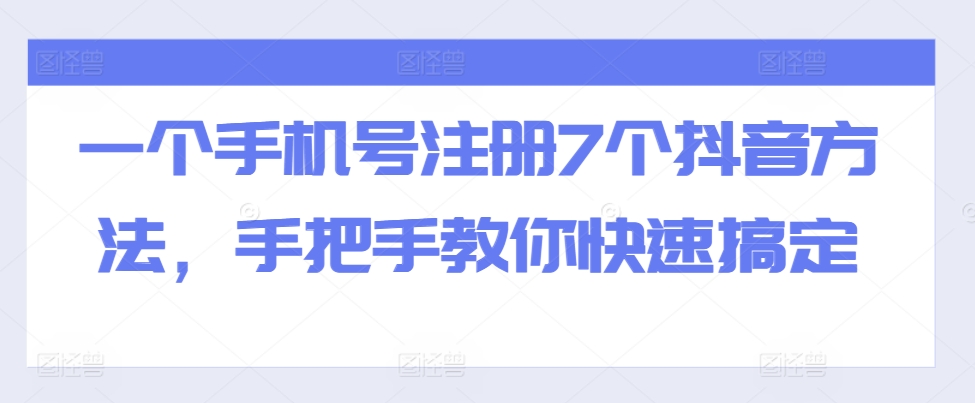 一个手机号注册7个抖音方法，手把手教你快速搞定-玩备项目资源网
