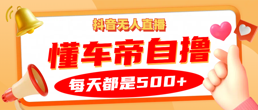 抖音无人直播“懂车帝”自撸玩法，每天2小时收益500+-玩备项目资源网