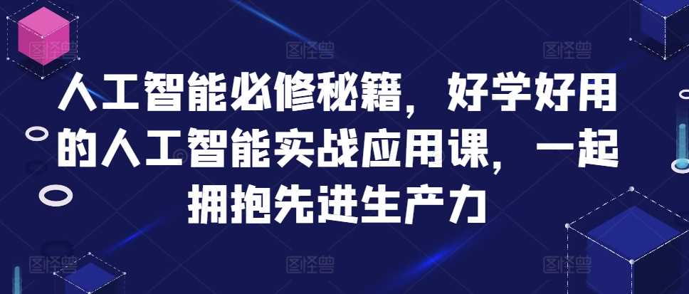 人工智能必修秘籍，好学好用的人工智能实战应用课，一起拥抱先进生产力-玩备项目资源网