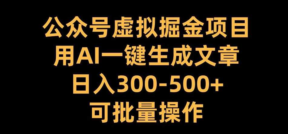 公众号虚拟掘金项目，用AI一键生成文章，日入300+可批量操作【揭秘】-玩备项目资源网