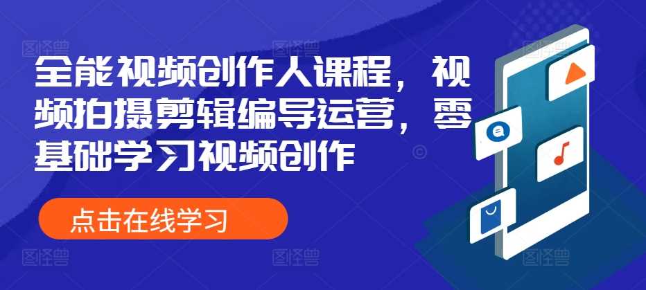 全能视频创作人课程，视频拍摄剪辑编导运营，零基础学习视频创作-玩备项目资源网