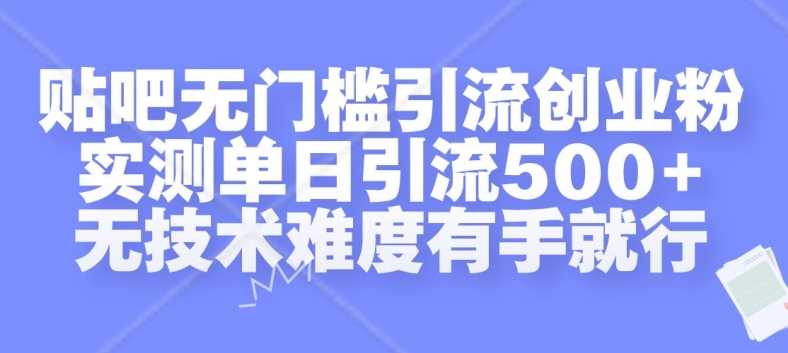 贴吧无门槛引流创业粉，实测单日引流500+，无技术难度有手就行【揭秘】-玩备项目资源网