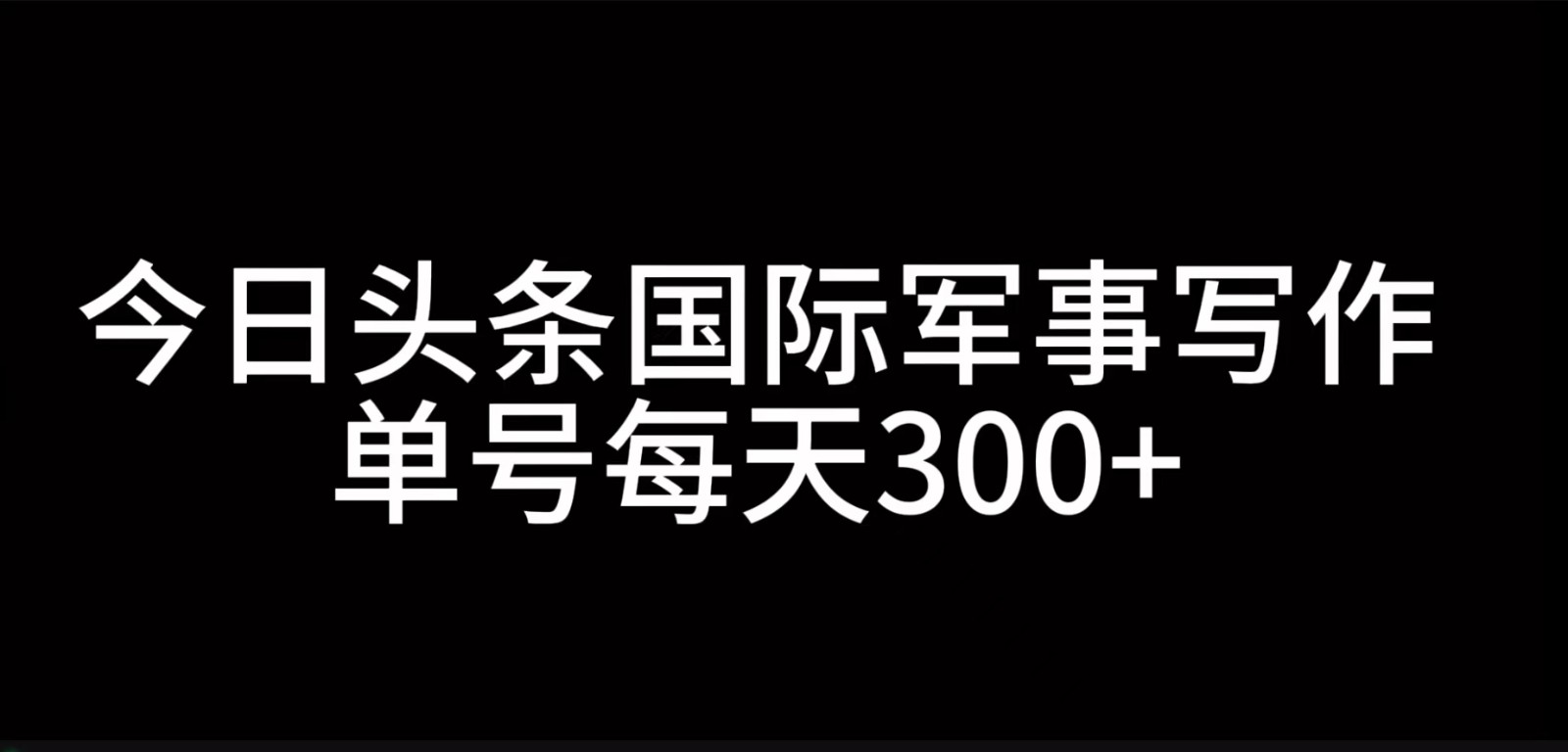 今日头条国际军事写作，利用AI创作，单号日入300+-玩备项目资源网