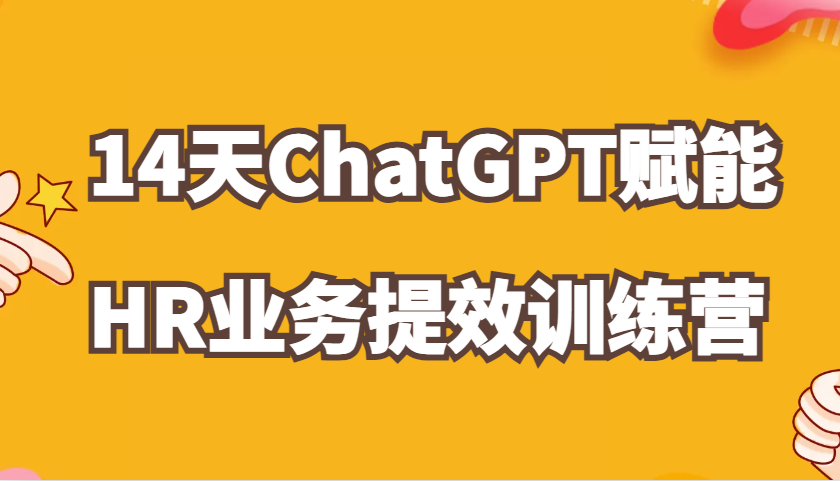 ChatGPT赋能HR业务提效14天训练营，从小白到应用高手在HR工作中灵活应用-玩备项目资源网