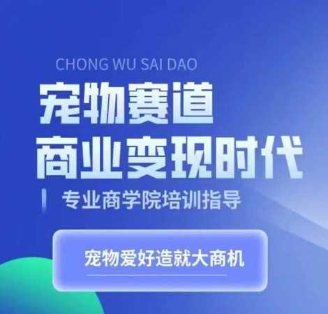 宠物赛道商业变现时代，学习宠物短视频带货变现，将宠物热爱变成事业-玩备项目资源网