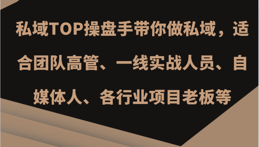 私域TOP操盘手带你做私域，适合团队高管、一线实战人员、自媒体人、各行业项目老板等-玩备项目资源网