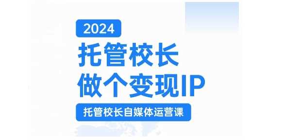2024托管校长做个变现IP，托管校长自媒体运营课，利用短视频实现校区利润翻番-玩备项目资源网
