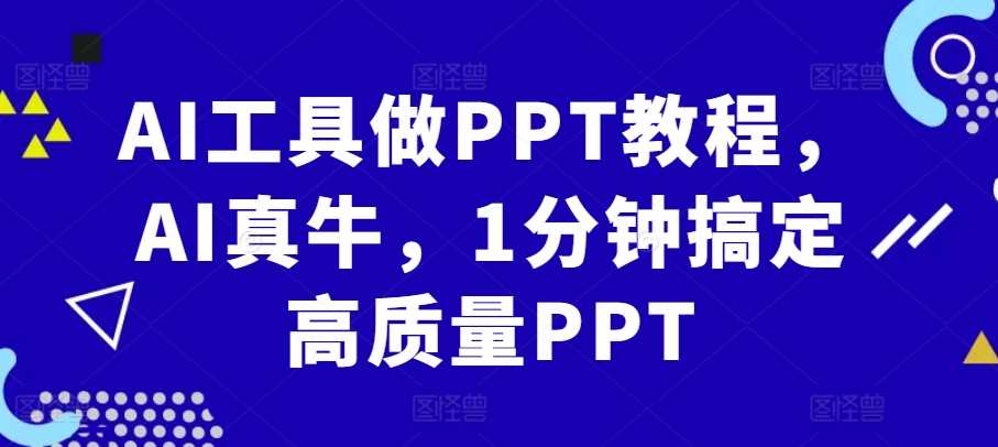 AI工具做PPT教程，AI真牛，1分钟搞定高质量PPT-玩备项目资源网