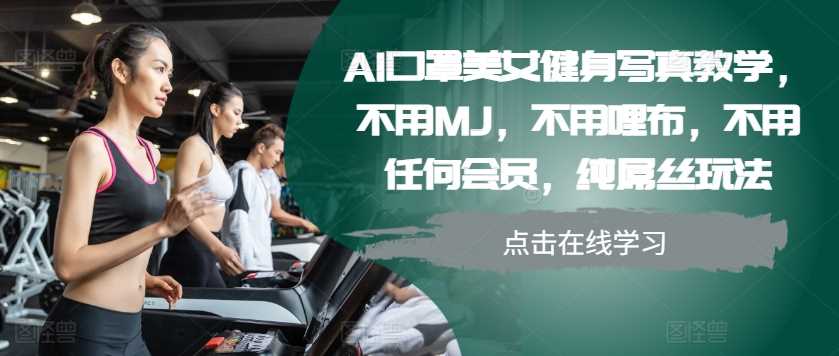 AI口罩美女健身写真教学，不用MJ，不用哩布，不用任何会员，纯屌丝玩法-玩备项目资源网