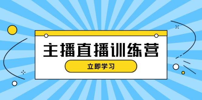 主播直播特训营：抖音直播间运营知识+开播准备+流量考核，轻松上手-玩备项目资源网
