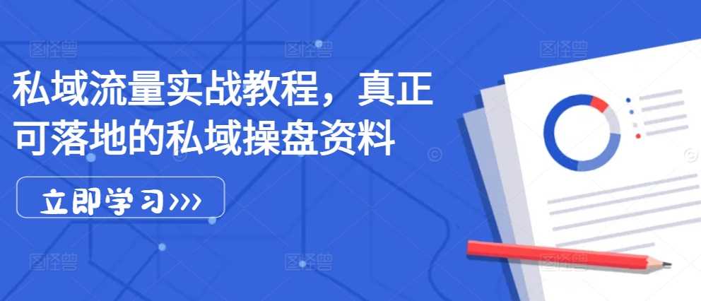 私域流量实战教程，真正可落地的私域操盘资料-玩备项目资源网