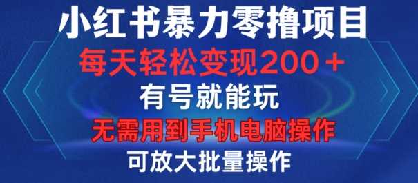 小红书暴力零撸项目，有号就能玩，单号每天变现1到15元，可放大批量操作，无需手机电脑操作【揭秘】-玩备项目资源网