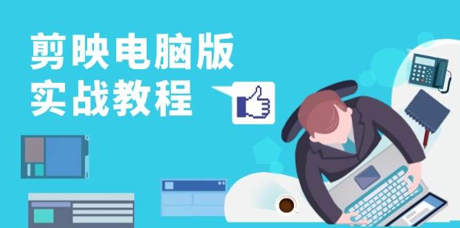 剪映电脑版实战教程，0基础打造短视频剪辑高手，详解功能、工具与实操案例-玩备项目资源网