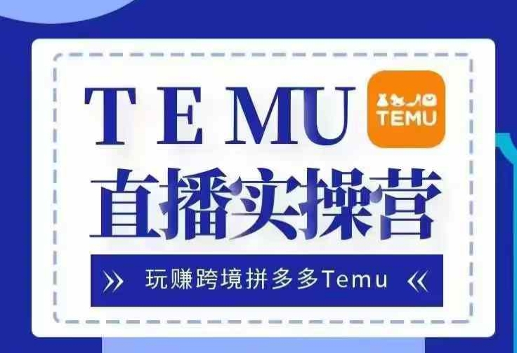 Temu直播实战营，玩赚跨境拼多多Temu，国内电商卷就出海赚美金-玩备项目资源网