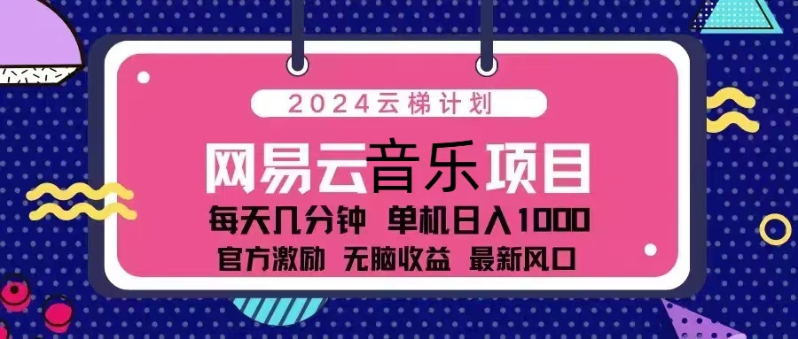 （13263期）2024云梯计划 网易云音乐项目：每天几分钟 单机日入1000 官方激励 无脑…-玩备项目资源网