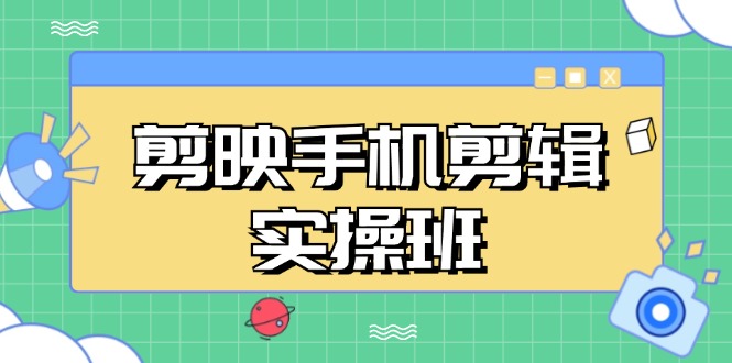 （13264期）剪映手机剪辑实战班，从入门到精通，抖音爆款视频制作秘籍分段讲解-玩备项目资源网