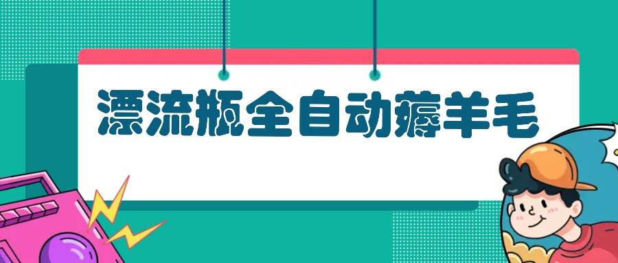 （13270期）漂流瓶全自动薅羊毛-玩备项目资源网
