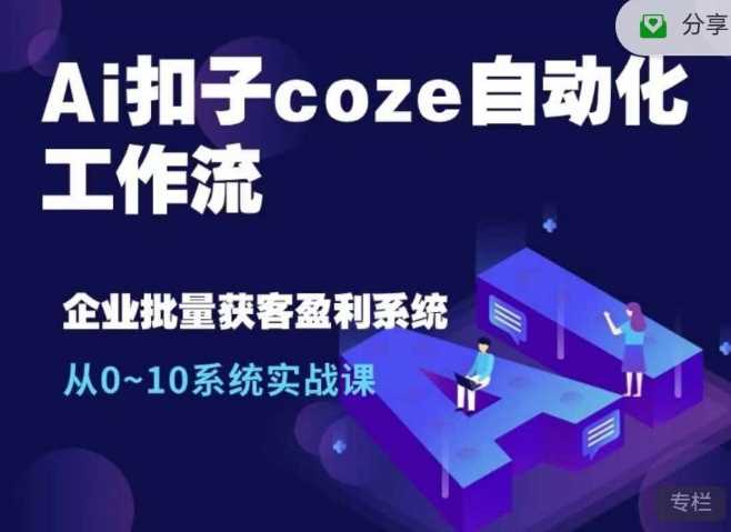 Ai扣子coze自动化工作流，从0~10系统实战课，10个人的工作量1个人完成-玩备项目资源网