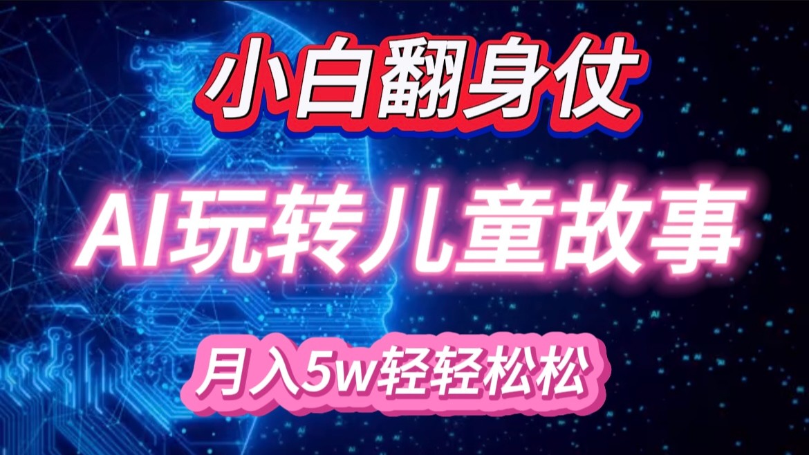 小白大翻身！靠AI玩转绘本故事，月入 5w+，轻松得很！-玩备项目资源网