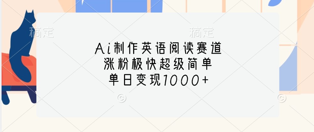 Ai制作英语阅读赛道，涨粉极快超级简单，单日变现1000+-玩备项目资源网