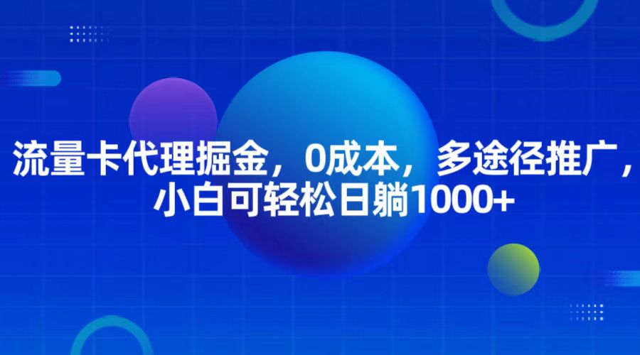 流量卡代理掘金，0成本，多途径推广，小白可轻松日躺1000+-玩备项目资源网