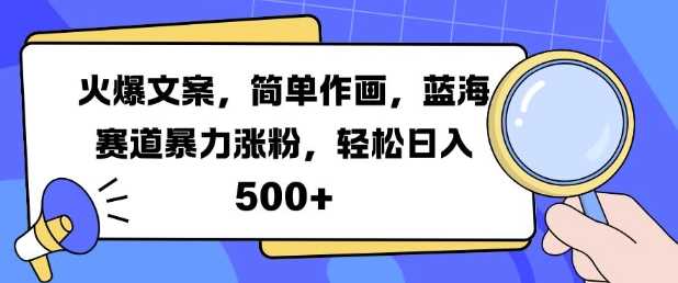 火爆文案，简单作画，蓝海赛道暴力涨粉，轻松日入5张-玩备项目资源网