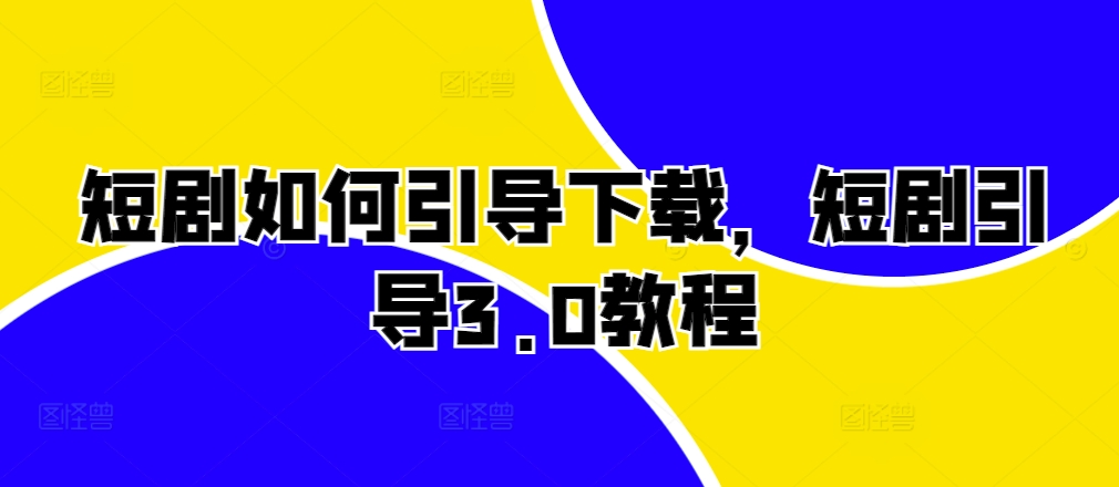 短剧如何引导下载，短剧引导3.0教程-玩备项目资源网