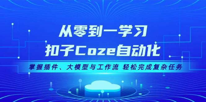 （13278期）从零到一学习扣子Coze自动化，掌握插件、大模型与工作流 轻松完成复杂任务-玩备项目资源网