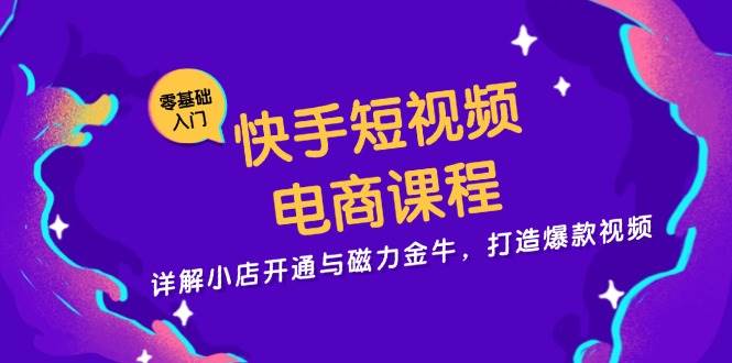 快手短视频电商课程，详解小店开通与磁力金牛，打造爆款视频-玩备项目资源网