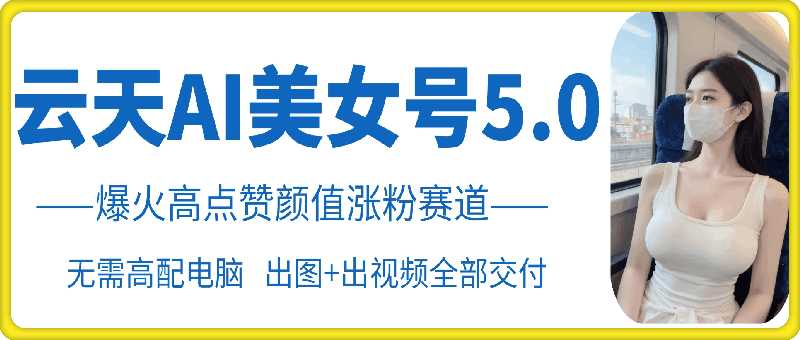 云天AI美女号5.0，爆火高点赞颜值涨粉赛道-玩备项目资源网
