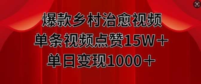 爆款乡村治愈视频，单条视频点赞15W+单日变现1k-玩备项目资源网